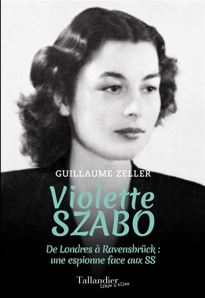 Violette Szabo : de Londres à Ravensbrück : une espionne face aux SS - Guillaume Zeller