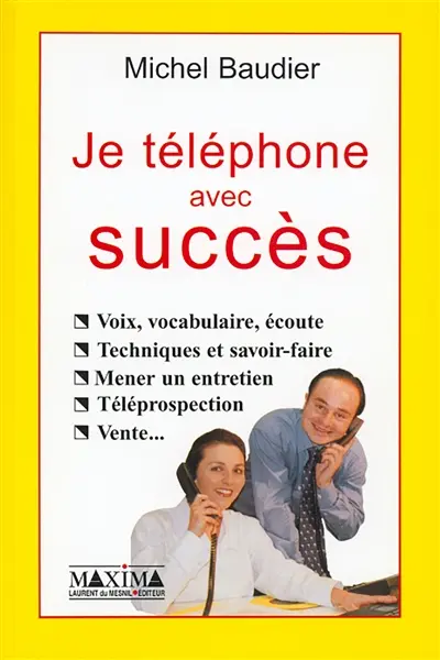 Je téléphone avec succès : voix, vocabulaire, écoute, techniques et savoir-faire, mener un entretien, téléprospection, vente