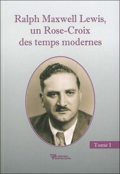 Ralph Maxwell Lewis, un Rose-Croix des temps modernes. Vol. 1