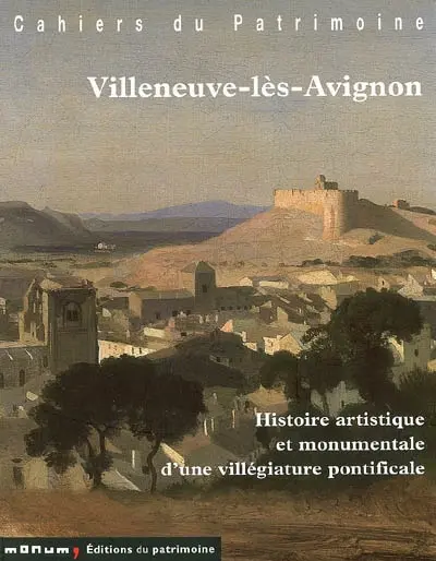 Villeneuve-lès-Avignon : histoire artistique et monumentale d'une villégiature pontificale