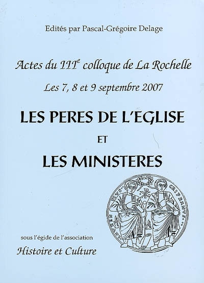 Les Pères de l'Eglise et les ministères : évolution, idéal et réalités : actes du IIIe colloque de La Rochelle, 7, 8 et 9 septembre 2007
