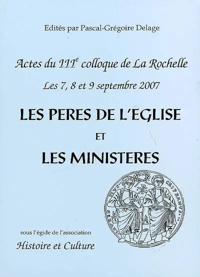 Les Pères de l'Eglise et les ministères : évolution, idéal et réalités : actes du IIIe colloque de La Rochelle, 7, 8 et 9 septembre 2007