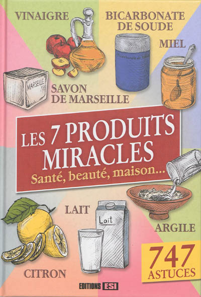 Les 7 produits miracles : santé, beauté, maison... : 747 astuces