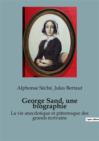 George Sand, une biographie : La vie anecdotique et pittoresque des grands écrivains