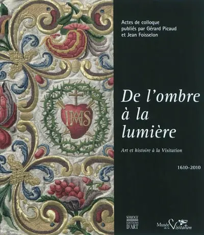 De l'ombre à la lumière : art et histoire à la Visitation, 1610-2010 : actes de colloque