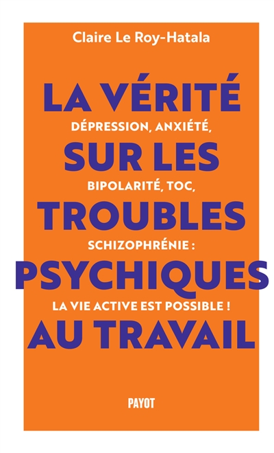 La vérité sur les troubles psychiques au travail : dépression, anxiété, bipolarité, TOC, schizophrénie : la vie active est possible !