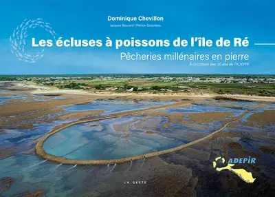 Les écluses à poissons de l'île de Ré : pêcheries millénaires en pierre : à l'occasion des 30 ans de l'ADEPIR Les écluses à poissons de l'île de Ré : pêcheries millénaires en pierre : à l'occasion des 30 ans de l'ADEPIR