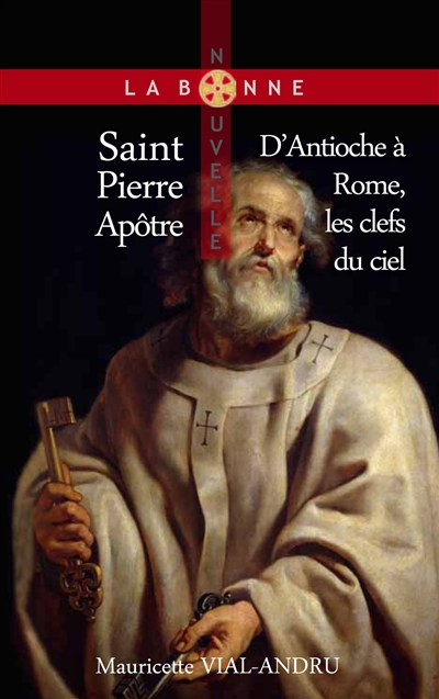Saint Pierre apôtre : d'Antioche à Rome, les clefs du ciel