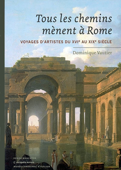 Tous les chemins mènent à Rome : voyages d'artistes du XVIe au XIXe siècle