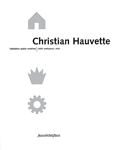 Christian Hauvette : habitations-palais-machines, vérité-métaphore-récit