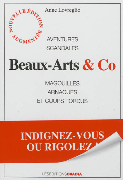 Beaux-arts & Co : aventures, scandales, magouilles, arnaques et coups tordus : indignez-vous ou rigolez !