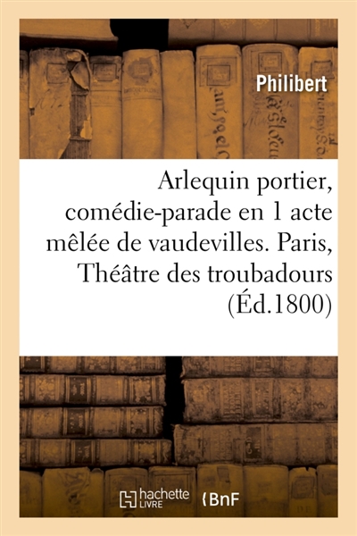 Arlequin portier, comédie-parade en 1 acte mêlée de vaudevilles, Paris : Théâtre des troubadours, 24 brumaire an IX.