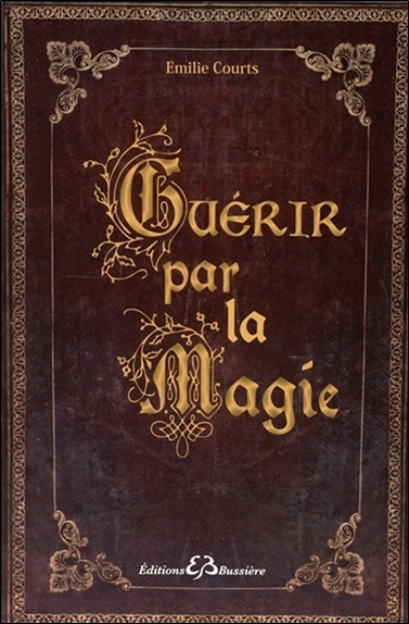 Guérir par la magie : dictionnaire des maux et des remèdes magiques