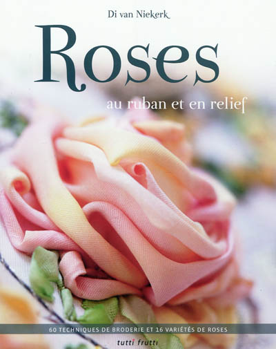 Roses au ruban et en relief : 60 techniques de broderie et 16 variétés de roses