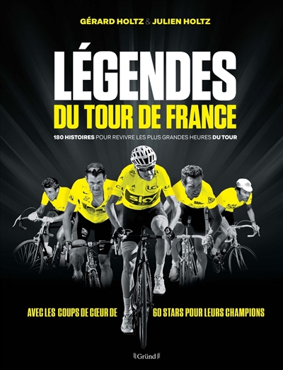 Légendes du Tour de France : 180 histoires pour revivre les plus grandes heures du Tour : avec les coups de coeur de 60 stars pour leurs champions
