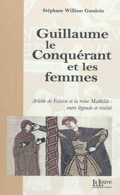 Guillaume le Conquérant et les femmes : Arlette de Falaise et la reine Mathilde : entre légende et réalité