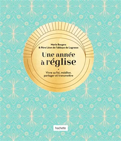 Une année à l'église : vivre sa foi, méditer, partager et transmettre