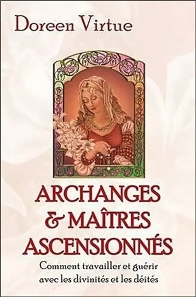 Archanges et maîtres ascensionnés : comment travailler et guérir avec les divinités et les déités