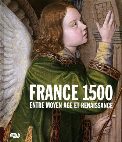 France 1500 : entre Moyen Age et Renaissance : Paris, Galeries nationales, Grand Palais, 6 octobre 2010-10 janvier 2011
