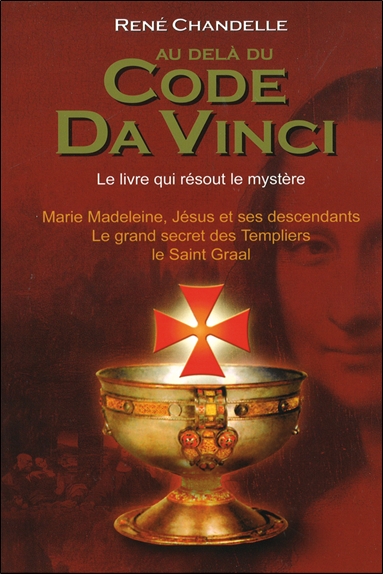 au-delà du code da vinci : le livre qui résout le mystère : marie madeleine, jésus et ses descendants, le grand secret des templiers, le saint-graal