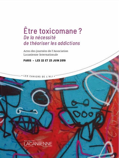 Etre toxicomane ? : de la nécessité de théoriser les addictions : actes des journées de l'Association lacanienne internationale, Paris, les 22 et 23 juin 2019