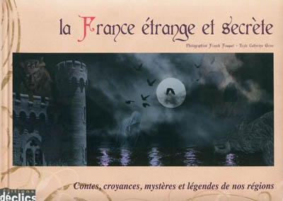 La France étrange et secrète : contes, croyances, mystères et légendes de nos régions