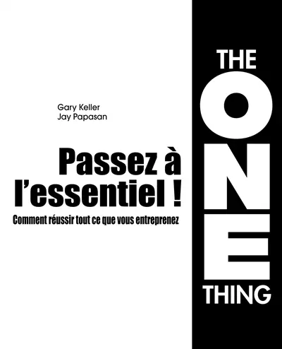 Passez à l'essentiel ! : comment réussir tout ce que vous entreprenez : the one thing