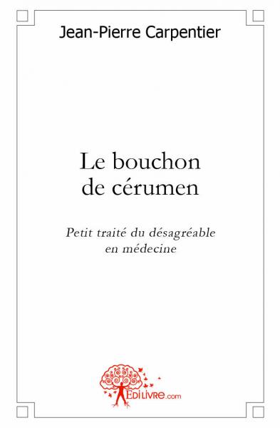 Le bouchon de cérumen : Petit traité du désagréable en médecine