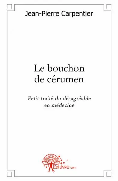 Le bouchon de cérumen : Petit traité du désagréable en médecine