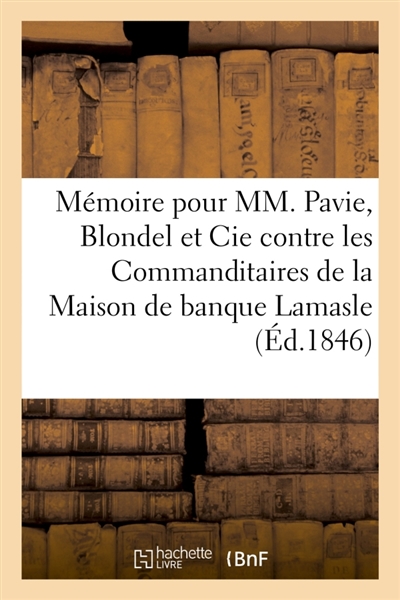 Mémoire pour MM. Pavie, Blondel et Cie en presence de M. Nicolle, Syndic de la faillite Lamasle : et Cie contre MM. les Commanditaires de la Maison de banque Lamasle et Cie