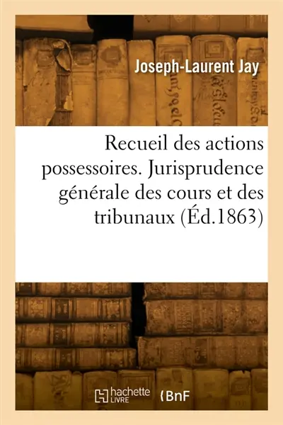 Recueil des actions possessoires. Jurisprudence générale des cours et des tribunaux