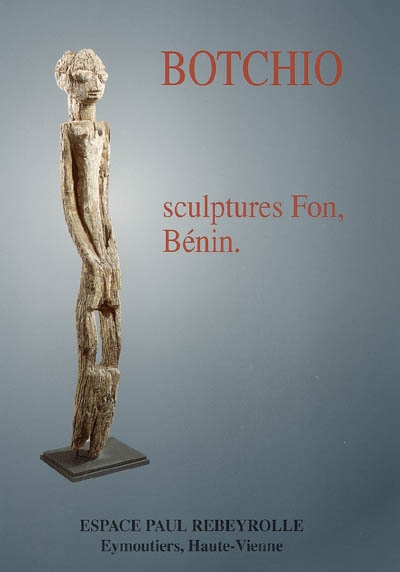 Botchio : sculptures Fon, Bénin : exposition, Eymoutiers, Espace Paul Rebeyrolle, 1996
