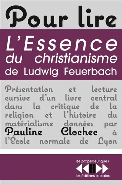 Pour lire L'essence du christianisme de Ludwig Feuerbach : présentation et lecture cursive d'un livre central dans la critique de la religion et l'histoire du matérialisme
