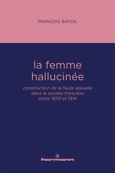 La femme hallucinée : construction de la faute sexuelle dans la société française entre 1870 et 1914
