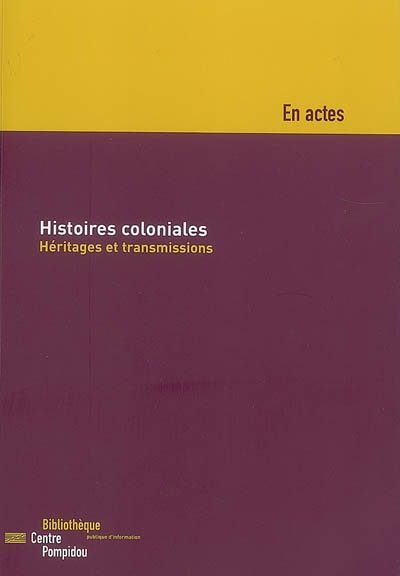 Histoires coloniales : héritages et transmissions : colloque, les 18 et 19 novembre 2005, dans la petite salle du Centre Pompidou à Paris