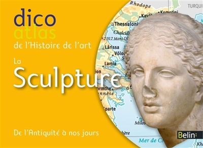 La sculpture : dico atlas de l'histoire de l'art : de l'Antiquité à nos jours