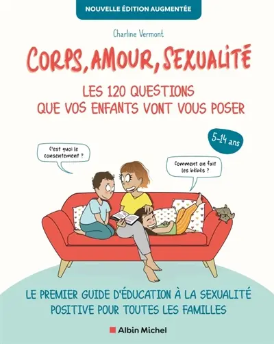 Corps, amour, sexualité : les 120 questions que vos enfants vont vous poser, 5-14 ans : le premier guide d'éducation à la sexualité positive pour toutes les familles Corps, amour, sexualité : les 120 questions que vos enfants vont vous poser, 5-14 ans : le premier guide d'éducation à la sexualité positive pour toutes les familles