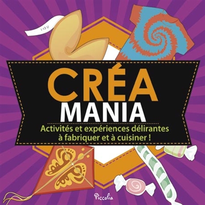 Créa mania : activités et expériences délirantes à fabriquer et à cuisiner !