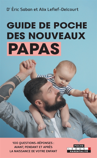 Guide de poche des nouveaux papas : 100 questions-réponses : avant, pendant et après la naissance de votre enfant
