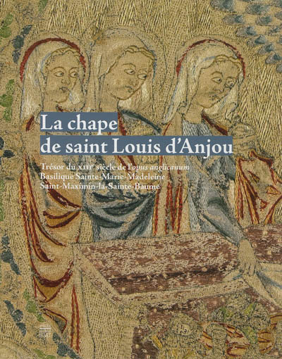 La chape de saint Louis d'Anjou : trésor du XIIIe siècle de l'opus anglicanum, basilique Sainte-Marie-Madeleine, Saint-Maximin-la-Sainte-Baume