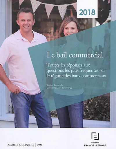 Le bail commercial : toutes les réponses aux questions les plus fréquentes sur le régime des baux commerciaux : 2018