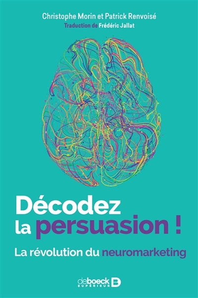 Décodez la persuasion ! : la révolution du neuromarketing - Christophe Morin