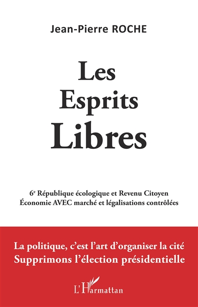 Les esprits libres : 6e République écologique et revenu citoyen, économie avec marché et légalisations contrôlées : la politique, c'est l'art d'organiser la cité, supprimons l'élection présidentielle