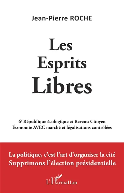 Les esprits libres : 6e République écologique et revenu citoyen, économie avec marché et légalisations contrôlées : la politique, c'est l'art d'organiser la cité, supprimons l'élection présidentielle
