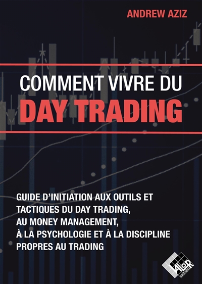 Comment vivre du day trading : guide d'initiation aux outils et tactiques du day trading, au money management, à la psychologie et à la discipline propres au trading