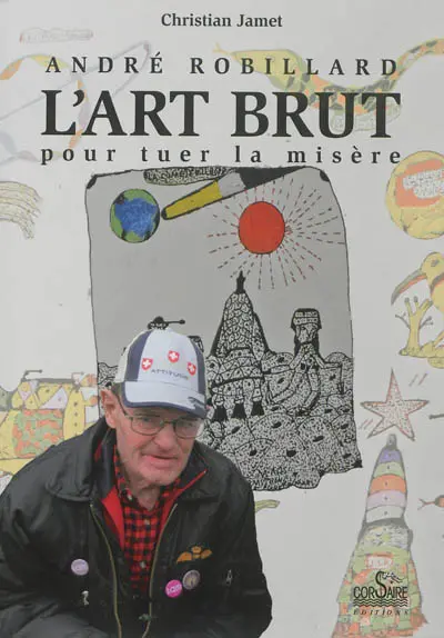 André Robillard, l'art brut pour tuer la misère. L'art brut, selon Jean Dubuffet