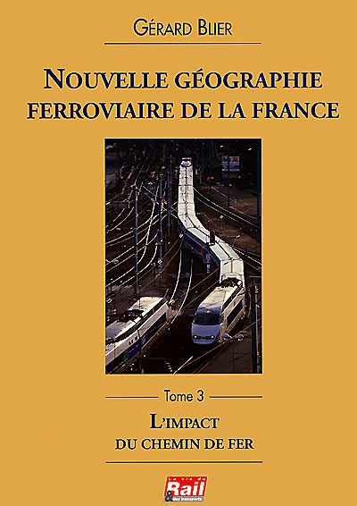 Nouvelle géographie ferroviaire de la France. Vol. 3. L'impact du chemin de fer