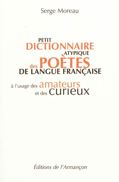 Petit dictionnaire atypique des poètes de langue française : à l'usage des amateurs et des curieux