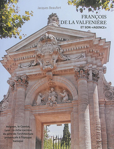 François de La Valfenière et son agence : Avignon, le Comtat, Lyon enfin : la riche carrière du père de l'architecture provençale à l'époque baroque
