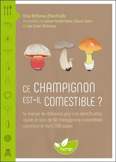 Ce champignon est-il comestible ? : le manuel de référence pour une identification rapide et sûre de 50 champignons comestibles communs et leurs 550 sosies